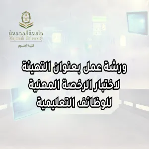 وحدة شؤون الخريجين تقيم ورشة عمل بعنوان التهيئة لاختبار الرخصة المهنية للوظائف التعليمية