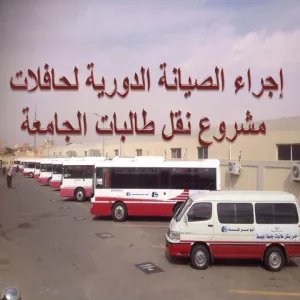 إجراء الصيانة الدورية لحافلات مشروع نقل طالبات الجامعة